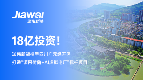 【牵手西南重镇】 18亿投资！珈伟新能携手四川广元经开区打造“源网荷储+AI虚拟电厂”标杆项目